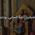 ساسانیان چه کسانی بودند و چه کردند؟ (تاریخ، پایتخت، نقشه و پرچم)